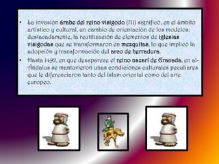 • La invasión árabe del reino visigodo (711) significó, en el ámbito
artístico y cultural, un cambio de orientación de los...