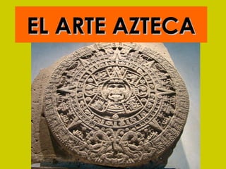 EL ARTE AZTECAEL ARTE AZTECA
 
