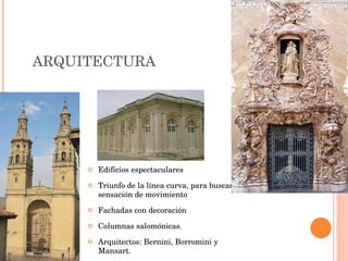 ARQUITECTURA Edificios espectaculares Triunfo de la línea curva, para buscar la sensación de movimiento Fachadas con decoración Columnas salomónicas. Arquitectos: Bernini, Borromini y Mansart. 