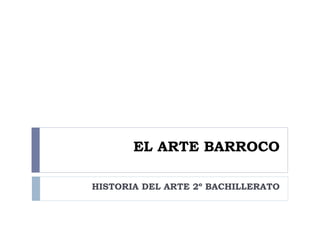 EL ARTE BARROCO

HISTORIA DEL ARTE 2º BACHILLERATO
 
