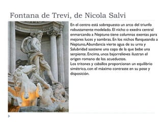 Fontana de Trevi, de Nicola Salvi
                 En el centro está sobrepuesto un arco del triunfo
                 robu...