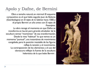 Apolo y Dafne, de Bernini
       Obra a tamaño natural, en mármol. El esquema
 compositivo es el que había seguido Juan de...