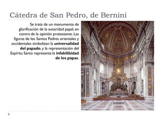 Cátedra de San Pedro, de Bernini
              Se trata de un monumento de
      glorificación de la autoridad papal, en
 ...