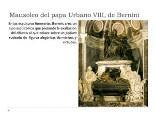Mausoleo del papa Urbano VIII, de Bernini
En las esculturas funerarias, Bernini, crea un
tipo escultórico que pretende la ...