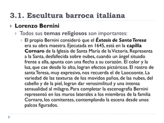 3.1. Escultura barroca italiana
   Lorenzo Bernini
     Todos sus temas religiosos son importantes:
         El propio ...