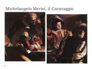 Michelangelo Merisi, il Caravaggio
 