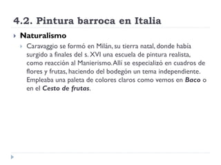 4.2. Pintura barroca en Italia
   Naturalismo
       Caravaggio se formó en Milán, su tierra natal, donde había
        ...