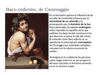 Baco enfermo, de Caravaggio
                  En su formación aparece la influencia de las
                  escuelas de L...