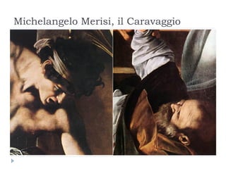 Michelangelo Merisi, il Caravaggio
 