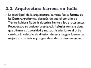 2.2. Arquitectura barroca en Italia
   La metrópoli de la arquitectura barroca fue la Roma de
    la Contrarreforma, desp...