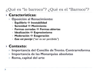 ¿Qué es “lo barroco”? ¿Qué es el “Barroco”?
 Características:
       Oposición al Renacimiento:
           Equilibrio ...