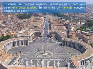 Existencia de distintos espacios individualizados, pero que
crean una única unidad. Se transmite un mensaje concreto
(religioso, político)
 