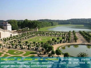 Integración del paisaje en el urbanismo: jardines con plantas
estudiadas, avenidas, plazas, esculturas,… Todo da una idea de
unidad, alrededor de un edificio principal.
 