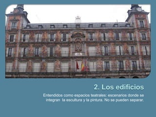 Entendidos como espacios teatrales: escenarios donde se
 integran la escultura y la pintura. No se pueden separar.
 