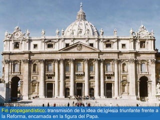 Fin propagandístico: transmisión de la idea de Iglesia triunfante frente a
la Reforma, encarnada en la figura del Papa.
 