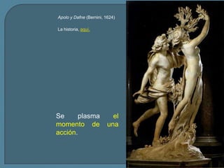 Apolo y Dafne (Bernini, 1624)

La historia, aquí.




Se      plasma             el
momento de               una
acción.
 
