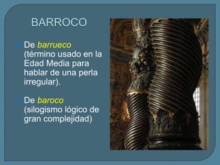  De barrueco
 (término usado en la
 Edad Media para
 hablar de una perla
 irregular).

 De baroco
 (silogismo lógico de
 gran complejidad)
 