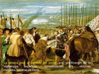 La pintura está al servicio del poder: p.e, glorificación de la
monarquía        española,     representación  de       victorias
militares, retratos de Corte,…
 