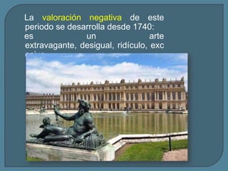 La valoración negativa de este
periodo se desarrolla desde 1740:
es             un                 arte
extravagante, desigual, ridículo, exc
esivo,…
 