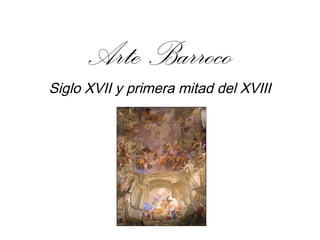 Arte Barroco
Siglo XVII y primera mitad del XVIII
 