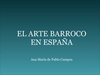 EL ARTE BARROCO EN ESPAÑA Ana María de Pablo Campos 