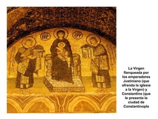 La Virgen
flanqueada por
los emperadores
Justiniano (que
ofrenda la iglesia
a la Virgen) y
Constantino (que
le presenta la
ciudad de
Constantinopla
 