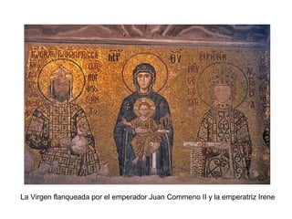 MOSAICO DE SANTA SOFÍA
La Virgen flanqueada por el emperador Juan Commeno II y la emperatriz Irene
 