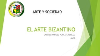 EL ARTE BIZANTINO
CARLOS MANUEL PONCE CASTILLO
4M08
ARTE Y SOCIEDAD
 
