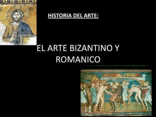 HISTORIA DEL ARTE:




EL ARTE BIZANTINO Y
     ROMANICO
 