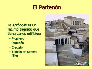 El Partenón La Acrópolis es un recinto sagrado que tiene varios edificios: Propileos Partenón Erecteion Templo de Atenea Nike 