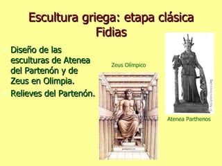 Escultura griega: etapa clásica Fidias Diseño de las esculturas de Atenea del Partenón y de Zeus en Olimpia. Relieves del Partenón. Atenea Parthenos Zeus Olímpico 