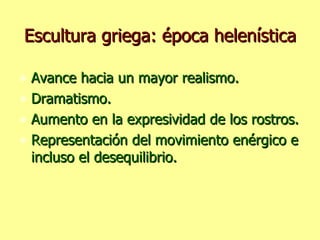 Escultura griega: época helenística Avance hacia un mayor realismo. Dramatismo. Aumento en la expresividad de los rostros. Representación del movimiento enérgico e incluso el desequilibrio. 