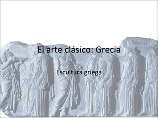 El arte clásico: Grecia Escultura griega 