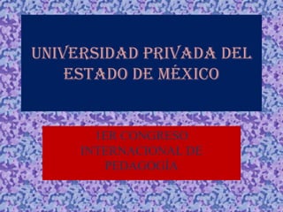 UNIVERSIDAD PRIVADA DEL
    ESTADO DE MÉXICO


       1ER CONGRESO
     INTERNACIONAL DE
        PEDAGOGÍA
 