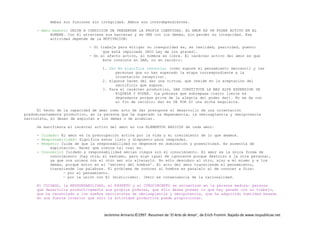 Jerónimo Armario©1997. Resumen de ‘El Arte de Amar’, de Erich Fromm. Bajado de www.respublicae.net
Ambas son fusiones sin integridad. Ambos son interdependientes.
- Amor maduro: UNION A CONDICION DE PRESERVAR LA PROPIA IDENTIDAD. EL AMOR ES UN PODER ACTIVO EN EL
HOMBRE. Con él atraviesa sus barreras y se UNE con los demás, sin perder su integridad. Esa
actividad depende de la MOTIVACION:
- Si trabaja para mitigar su inseguridad es, en realidad, pasividad, puesto
que está impulsado [MIO Ley de los graves].
- En el afecto activo, el hombre es libre. El carácter activo del amor es que
éste consiste en DAR, no en recibir:
1. Dar NO significa renunciar (como supone el pensamiento mercantil y las
personas que no han superado la etapa correspondiente a la
orientación receptiva).
2. Algunos hacen del dar una virtud, que reside en la aceptación del
sacrificio que supone.
3. Para el carácter productivo, DAR CONSTITUYE LA MAS ALTA EXPRESION DE
RIQUEZA Y PODER. (La pobreza que sobrepasa cierto límite es
degradante porque priva de la alegría del poder dar). No se da con
el fin de recibir; dar es DE POR SI una dicha exquisita.
El hecho de la capacidad de amar como acto de dar presupone el desarrollo de una orientación
predominantemente productivo, en la persona que ha superado la dependencia, la omnisapiencia y omnipotencia
narcisista, el deseo de explotar a los demás o de acumular.
Se manifiesta el carácter activo del amor en los ELEMENTOS BASICOS de cada amor:
- Cuidado: El amor es la preocupación activa por la vida y el crecimiento de lo que amamos.
- Responsabilidad: Significa estar listo y dispuesto para responder.
- Respeto: Cuida de que la responsabilidad no degenere en dominación y posesividad. Es ausencia de
explotación. Hacer que crezca tal cual es.
- Conocerlo: Cuidado y responsabilidad serían ciegos sin el conocimiento. El amor es la única forma de
conocimiento (hay otra, el sadismo, pero sigo igual de ignorante porque destrozo a la otra persona),
ya que nos unimos con el otro ser sin alterarlo. No sólo descubro al otro, sino a mi mismo y a los
demás, porque entro en el 'secreto del hombre'. El acto del amor transciende el pensamiento,
transciende las palabras. El problema de conocer al hombre es paralelo al de conocer a Dios:
- por el pensamiento.
- por la unión con El (misticismo). (Pero es consecuencia de la racionalidad.
El CUIDADO, la RESPONSABILIDAD, el RESPETO y el CONOCIMIENTO se encuentran en la persona madura: persona
que desarrolla productivamente sus propios poderes, que sólo desea poseer lo que hay ganado con su trabajo,
que ha renunciado a los sueños narcisistas de omnisapiencia y omnipotencia, que ha adquirido humildad basada
en una fuerza interior que sólo la actividad productiva puede proporcionar.
 