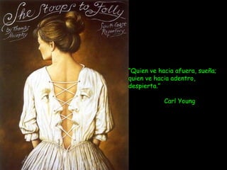 “Quien ve hacia afuera, sueña;
quien ve hacia adentro,
despierta.”
Carl Young
 