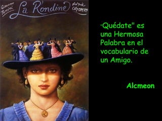"Quédate" es
una Hermosa
Palabra en el
vocabulario de
un Amigo.
 
Alcmeon
 