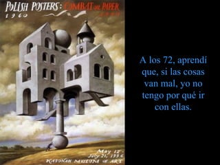   A los 72, aprendí que, si las cosas van mal, yo no tengo por qué ir con ellas.   