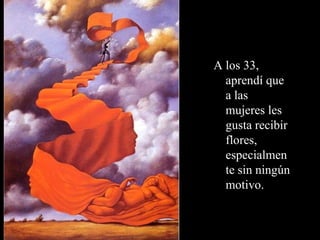 A los 33, aprendí que a las mujeres les gusta recibir flores, especialmente sin ningún motivo.   