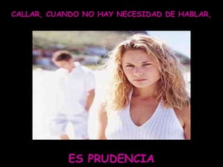 CALLAR, CUANDO NO HAY NECESIDAD DE HABLAR, ES PRUDENCIA 