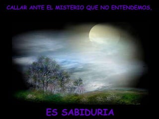 CALLAR ANTE EL MISTERIO QUE NO ENTENDEMOS, ES SABIDURIA 