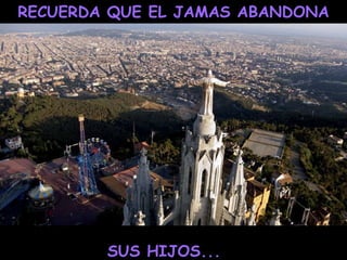 RECUERDA QUE EL JAMAS ABANDONA SUS HIJOS... 