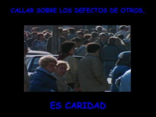 ` CALLAR SOBRE LOS DEFECTOS DE OTROS, ES CARIDAD 