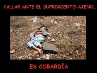 CALLAR ANTE EL SUFRIMIENTO AJENO, ES COBARDÍA 