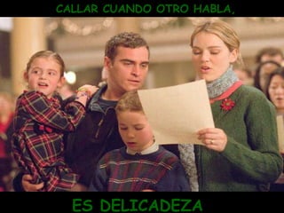 CALLAR CUANDO OTRO HABLA, ES DELICADEZA 