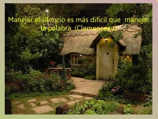 Manejar el silencio es más difícil que manejar
          la palabra. (Clemenceau)
 