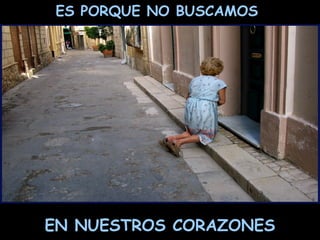 ES PORQUE NO BUSCAMOS
EN NUESTROS CORAZONES
 