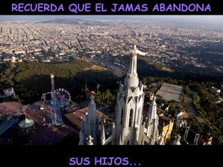 RECUERDA QUE EL JAMAS ABANDONA
SUS HIJOS...
 
