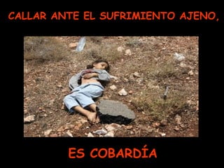 CALLAR ANTE EL SUFRIMIENTO AJENO,
ES COBARDÍA
 