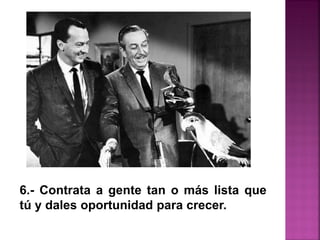 6.- Contrata a gente tan o más lista que
tú y dales oportunidad para crecer.
 